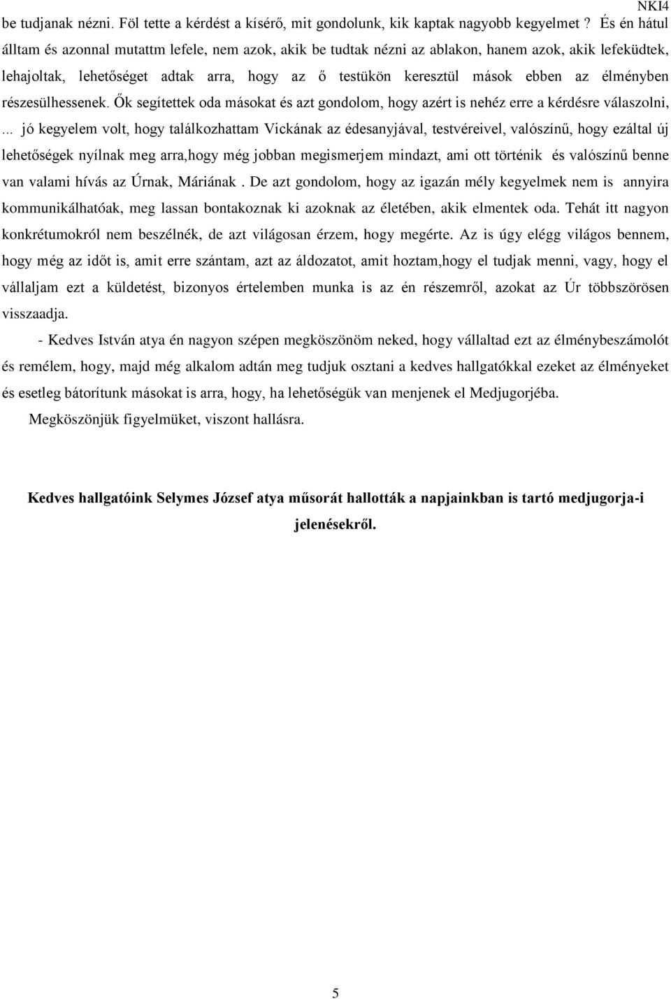élményben részesülhessenek. Ők segítettek oda másokat és azt gondolom, hogy azért is nehéz erre a kérdésre válaszolni,.