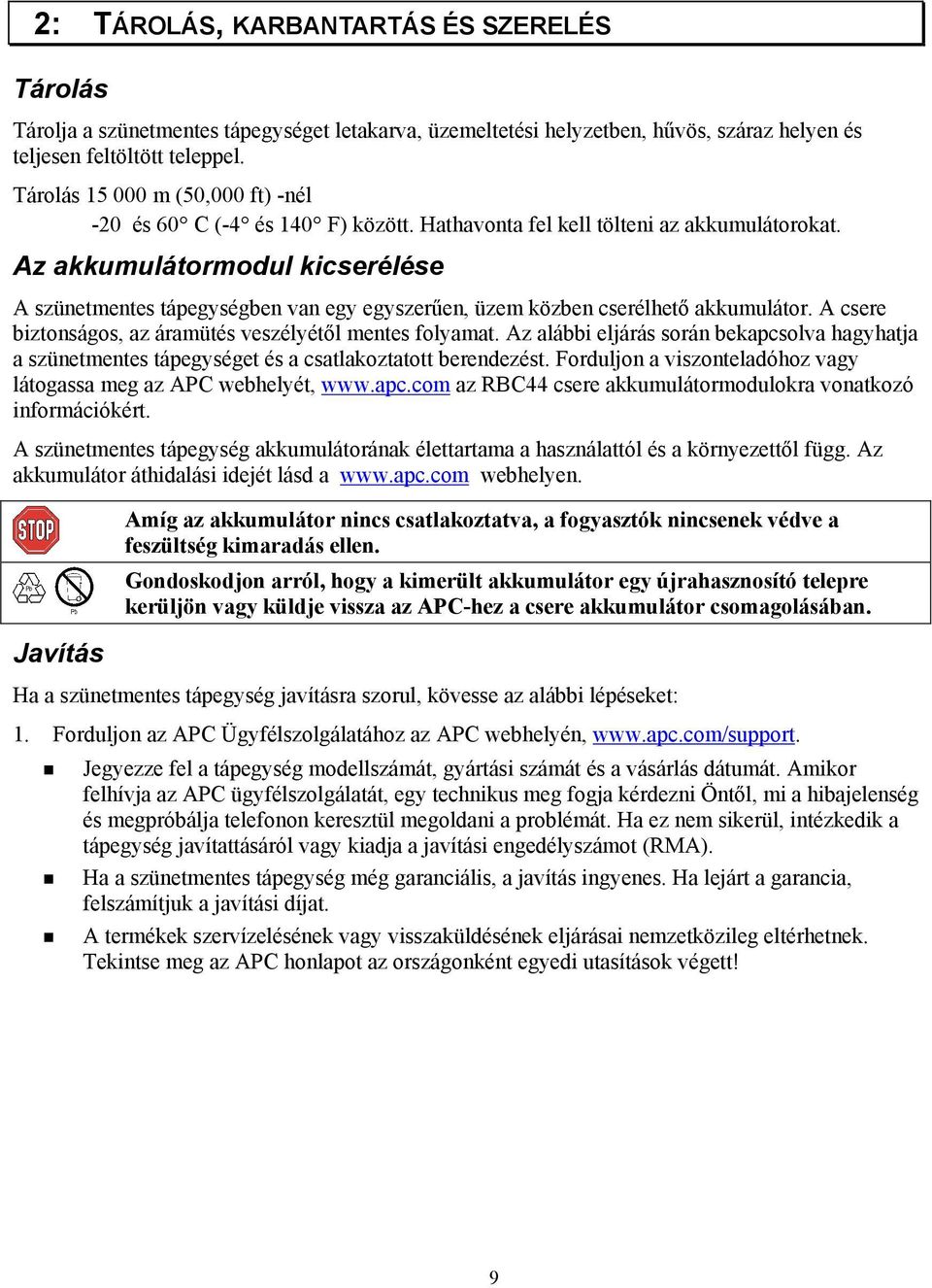 Az akkumulátormodul kicserélése A szünetmentes tápegységben van egy egyszerűen, üzem közben cserélhető akkumulátor. A csere biztonságos, az áramütés veszélyétől mentes folyamat.