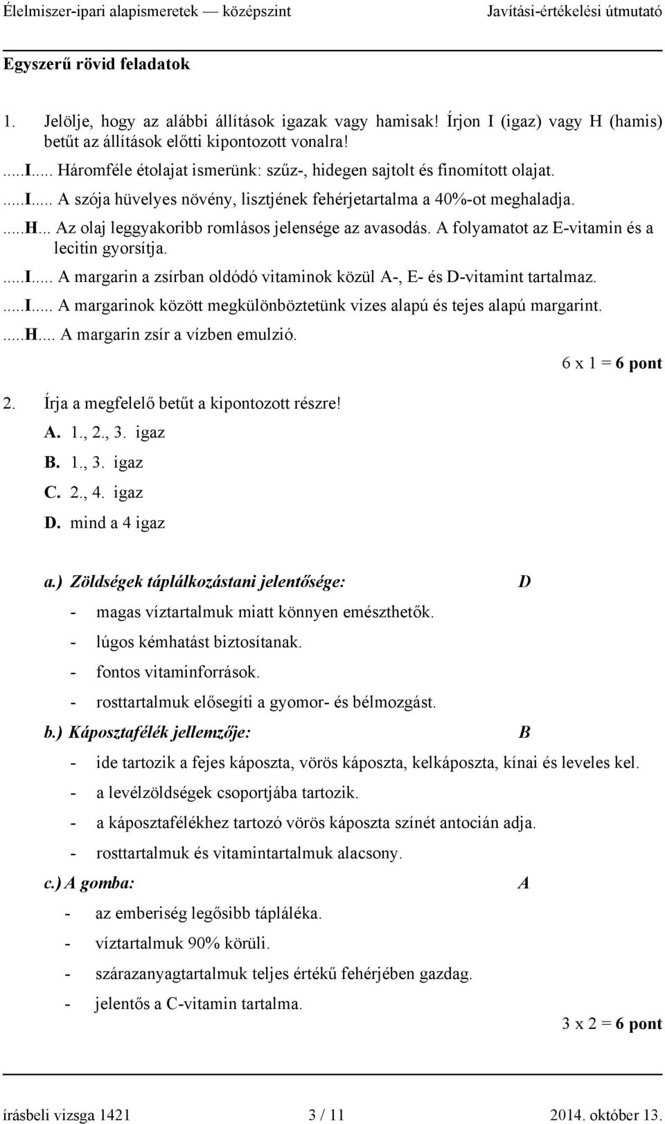 ...i... A margarinok között megkülönböztetünk vizes alapú és tejes alapú margarint....h... A margarin zsír a vízben emulzió. 6 x 1 = 6 pont. Írja a megfelelő betűt a kipontozott részre! A. 1.,., 3.