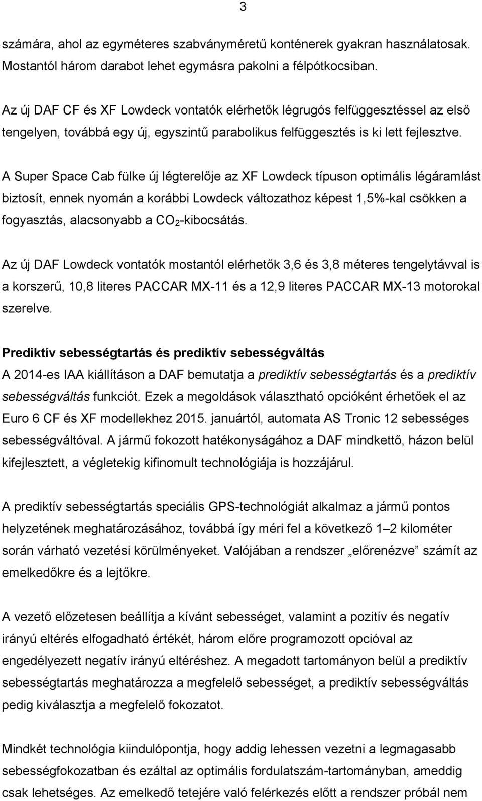 A Super Space Cab fülke új légterelője az XF Lowdeck típuson optimális légáramlást biztosít, ennek nyomán a korábbi Lowdeck változathoz képest 1,5%-kal csökken a fogyasztás, alacsonyabb a CO 2