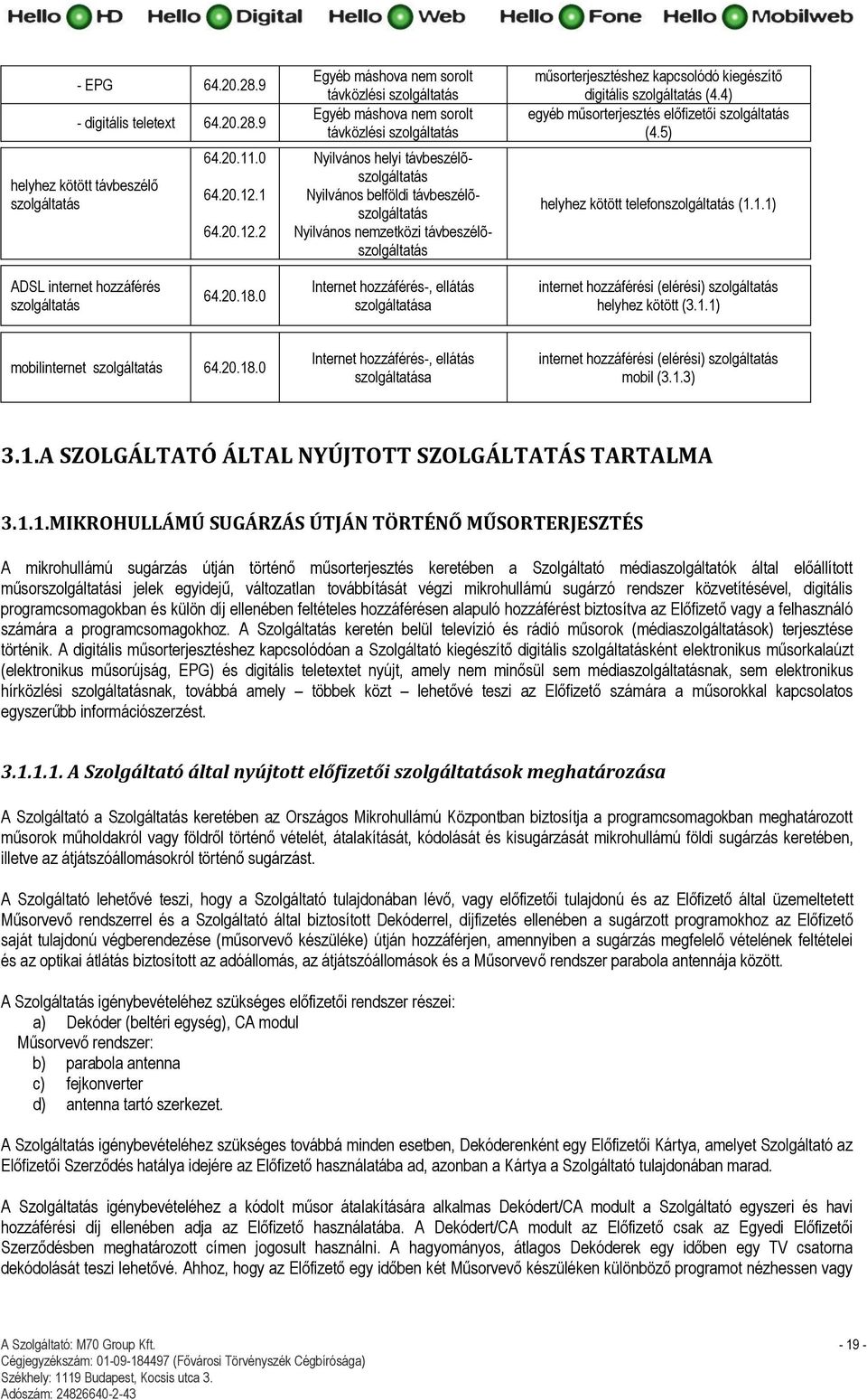 2 Egyéb máshova nem sorolt távközlési szolgáltatás Egyéb máshova nem sorolt távközlési szolgáltatás Nyilvános helyi távbeszélõszolgáltatás Nyilvános belföldi távbeszélõszolgáltatás Nyilvános