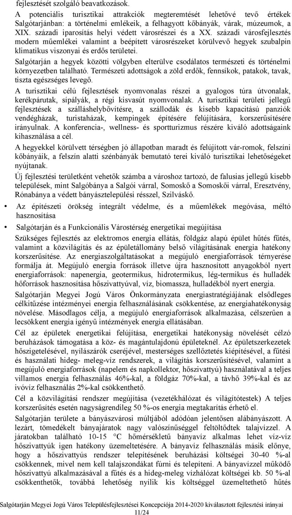 Salgótarján a hegyek közötti völgyben elterülve csodálatos természeti és történelmi környezetben található. Természeti adottságok a zöld erdők, fennsíkok, patakok, tavak, tiszta egészséges levegő.