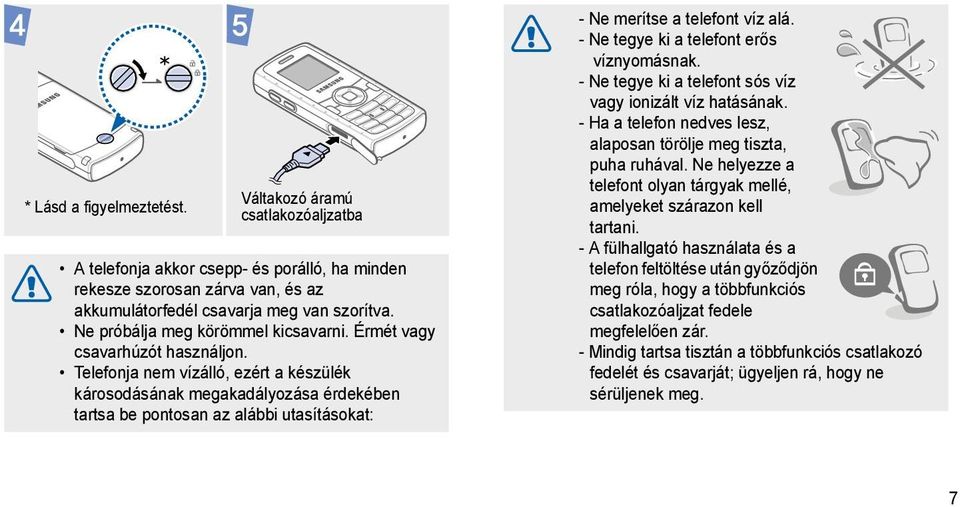 Telefonja nem vízálló, ezért a készülék károsodásának megakadályozása érdekében tartsa be pontosan az alábbi utasításokat: - Ne merítse a telefont víz alá. - Ne tegye ki a telefont erős víznyomásnak.