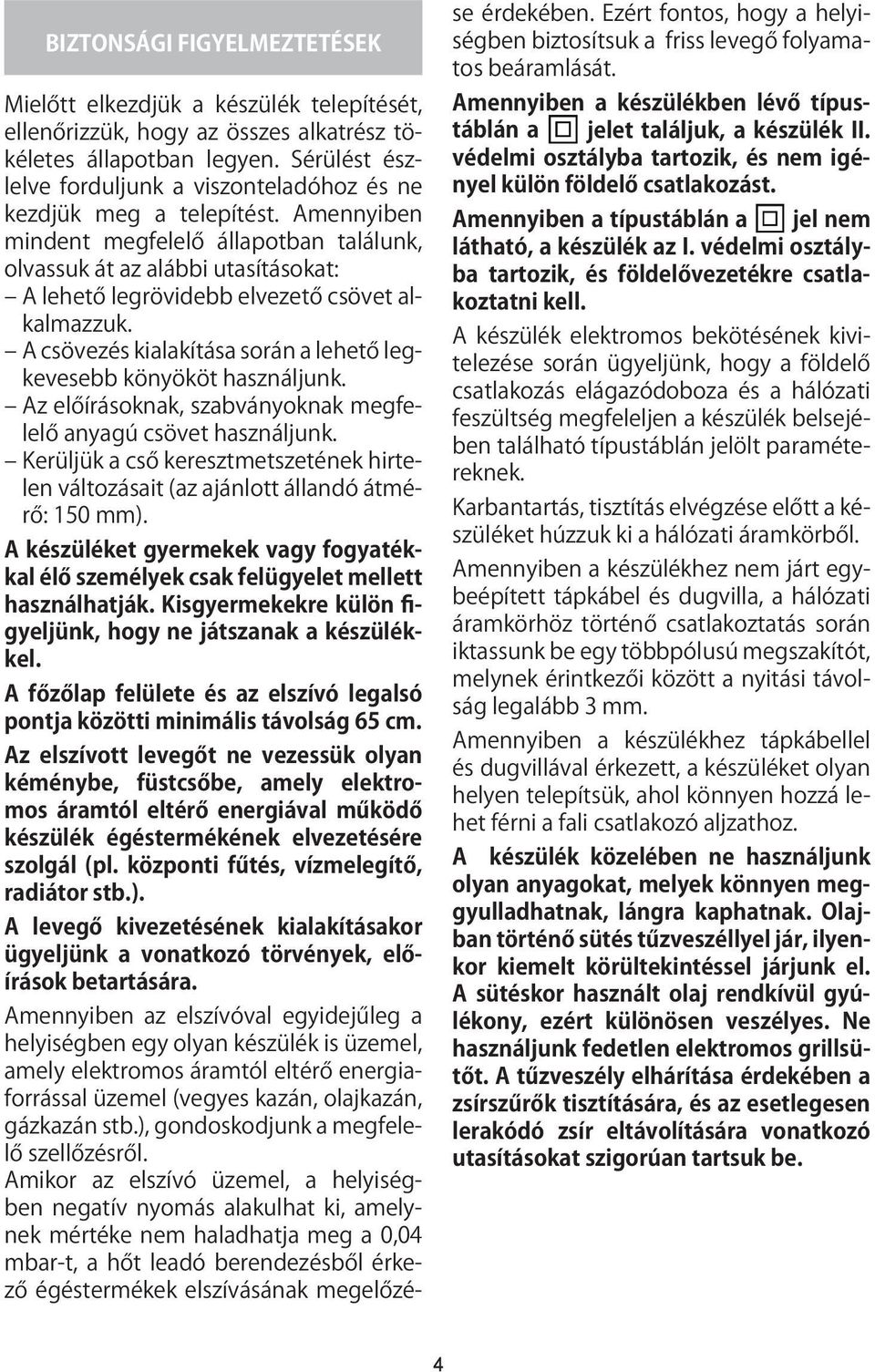 Amennyiben mindent megfelelő állapotban találunk, olvassuk át az alábbi utasításokat: A lehető legrövidebb elvezető csövet alkalmazzuk.