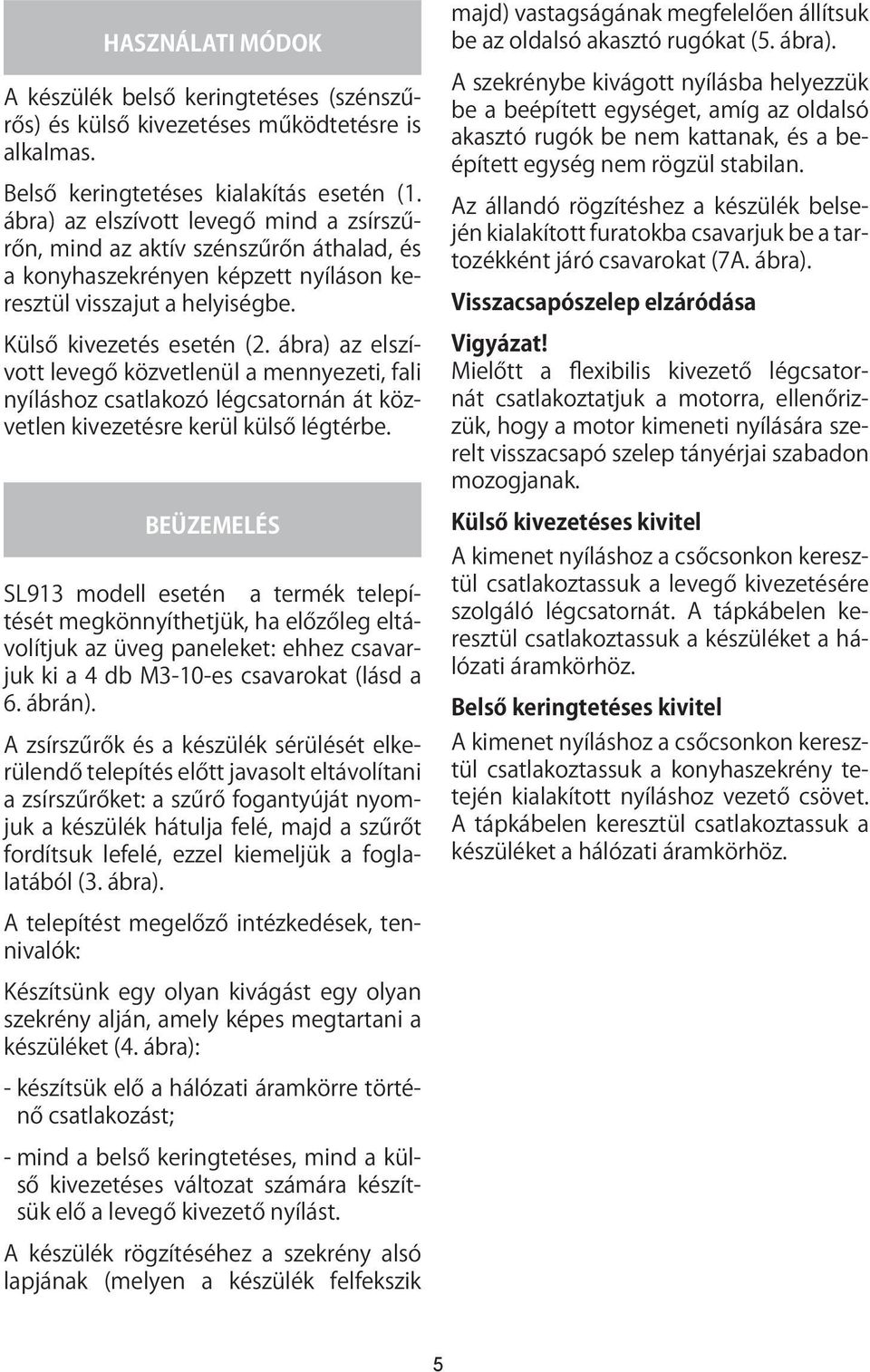 ábra) az elszívott levegő közvetlenül a mennyezeti, fali nyíláshoz csatlakozó légcsatornán át közvetlen kivezetésre kerül külső légtérbe.