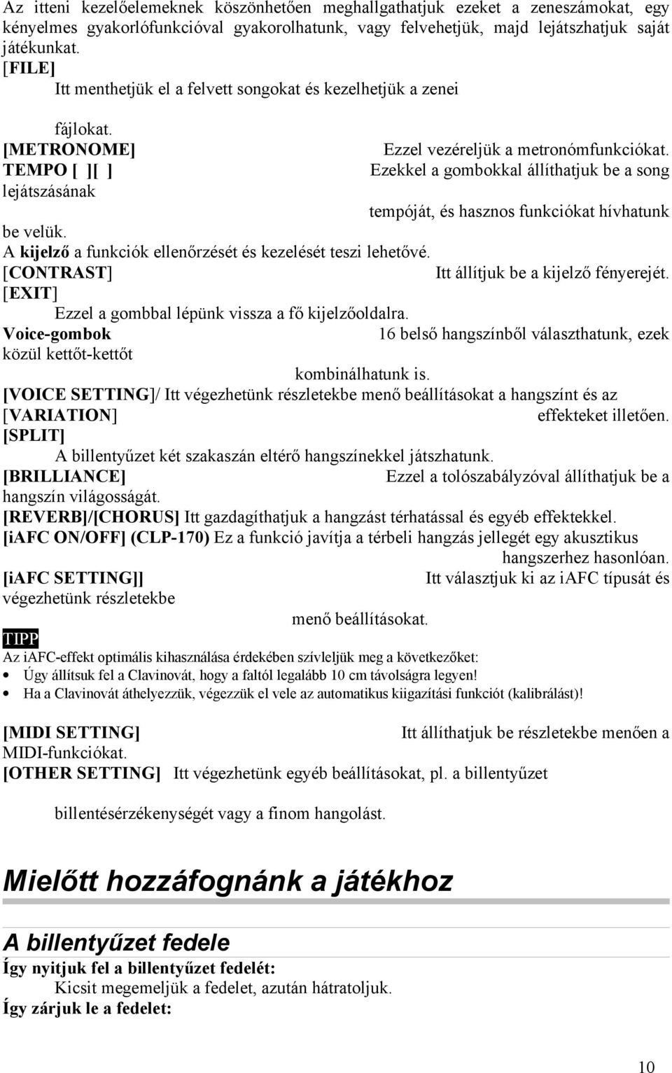 Ezekkel a gombokkal állíthatjuk be a song tempóját, és hasznos funkciókat hívhatunk be velük. A kijelző a funkciók ellenőrzését és kezelését teszi lehetővé.