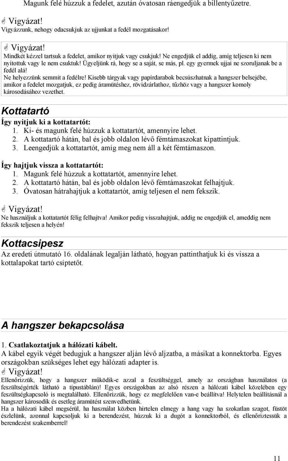 Kisebb tárgyak vagy papírdarabok becsúszhatnak a hangszer belsejébe, amikor a fedelet mozgatjuk, ez pedig áramütéshez, rövidzárlathoz, tűzhöz vagy a hangszer komoly károsodásához vezethet.
