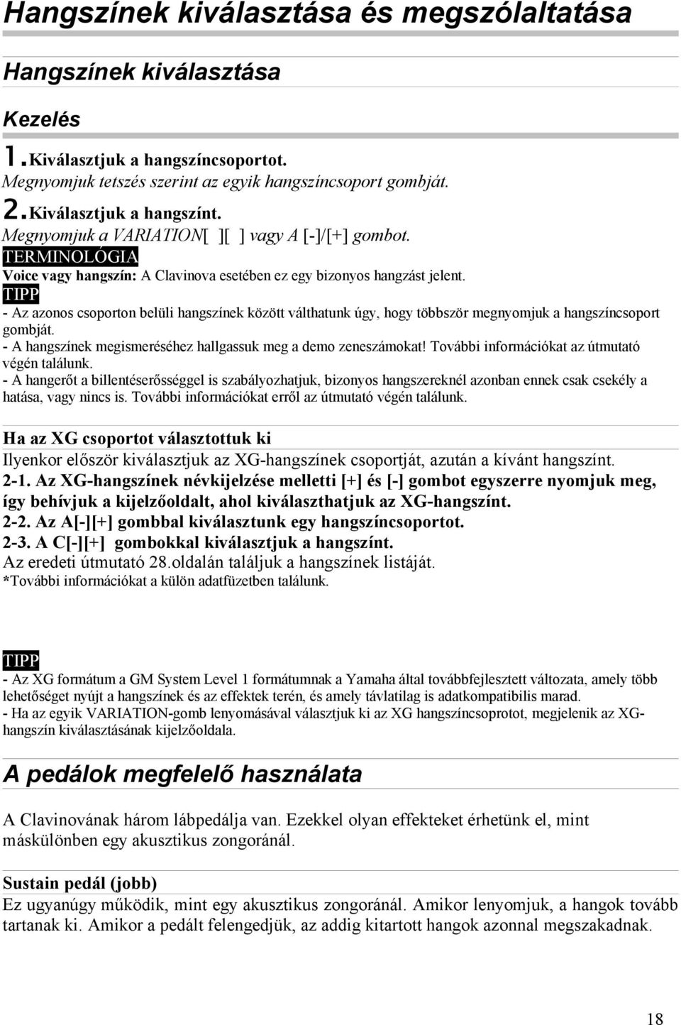 - Az azonos csoporton belüli hangszínek között válthatunk úgy, hogy többször megnyomjuk a hangszíncsoport gombját. - A hangszínek megismeréséhez hallgassuk meg a demo zeneszámokat!