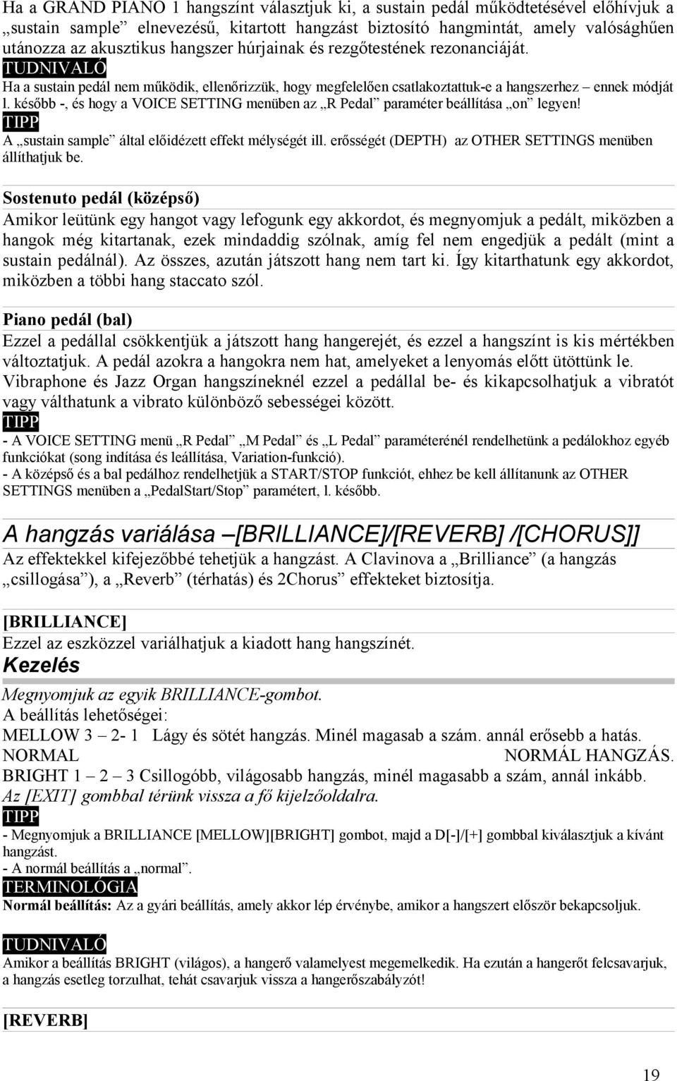később -, és hogy a VOICE SETTING menüben az R Pedal paraméter beállítása on legyen! A sustain sample által előidézett effekt mélységét ill. erősségét (DEPTH) az OTHER SETTINGS menüben állíthatjuk be.
