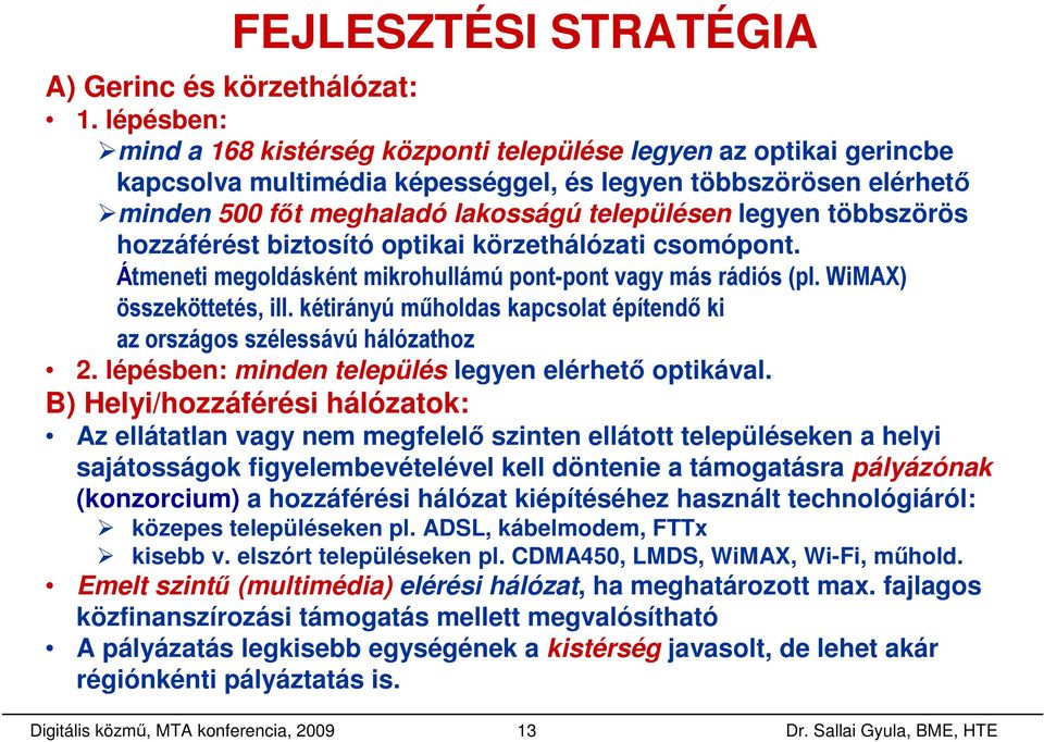 többszörös hozzáférést biztosító optikai körzethálózati csomópont. Átmeneti megoldásként mikrohullámú pont-pont vagy más rádiós (pl. WiMAX) összeköttetés, ill.