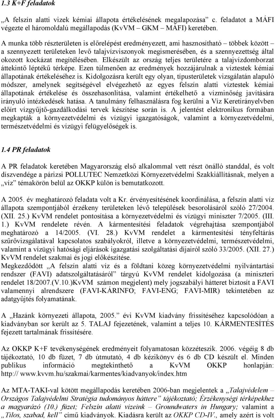 megítélésében. Elkészült az ország teljes területére a talajvízdomborzat áttekintő léptékű térképe. Ezen túlmenően az eredmények hozzájárulnak a víztestek kémiai állapotának értékeléséhez is.