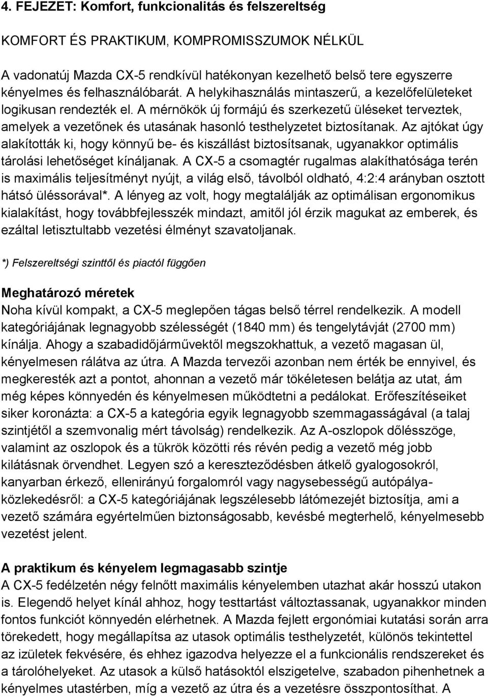 A mérnökök új formájú és szerkezetű üléseket terveztek, amelyek a vezetőnek és utasának hasonló testhelyzetet biztosítanak.