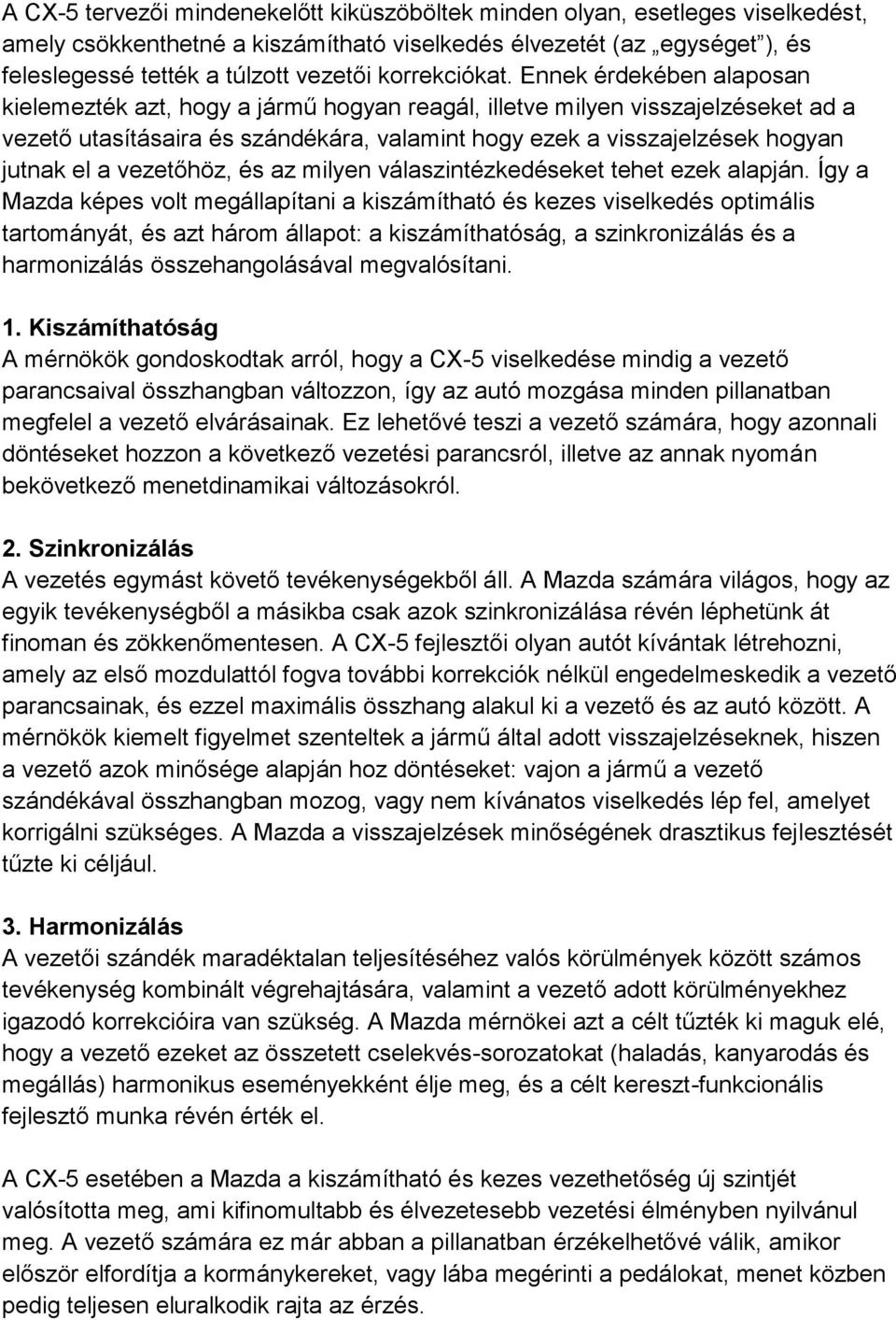 Ennek érdekében alaposan kielemezték azt, hogy a jármű hogyan reagál, illetve milyen visszajelzéseket ad a vezető utasításaira és szándékára, valamint hogy ezek a visszajelzések hogyan jutnak el a