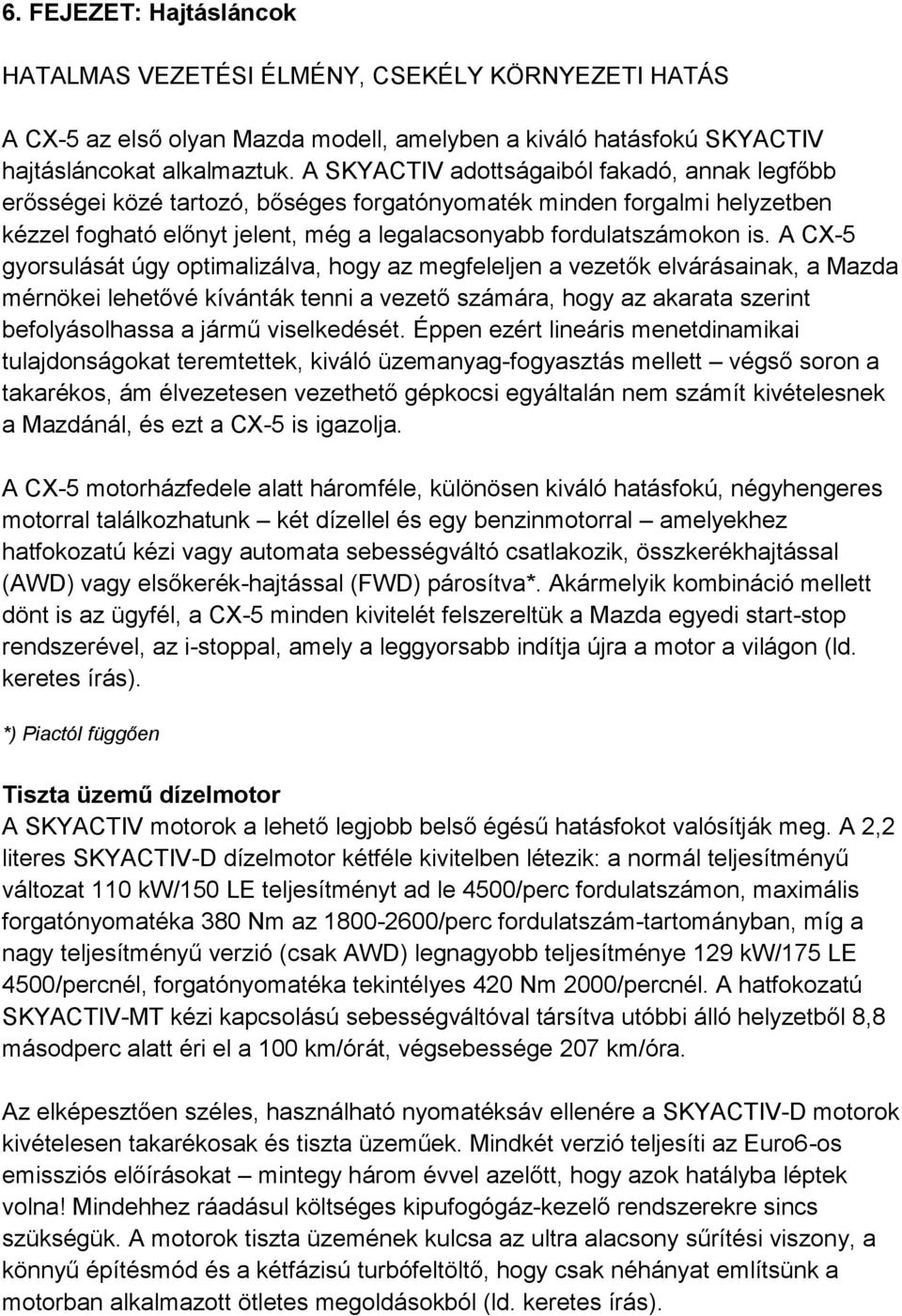 A CX-5 gyorsulását úgy optimalizálva, hogy az megfeleljen a vezetők elvárásainak, a Mazda mérnökei lehetővé kívánták tenni a vezető számára, hogy az akarata szerint befolyásolhassa a jármű