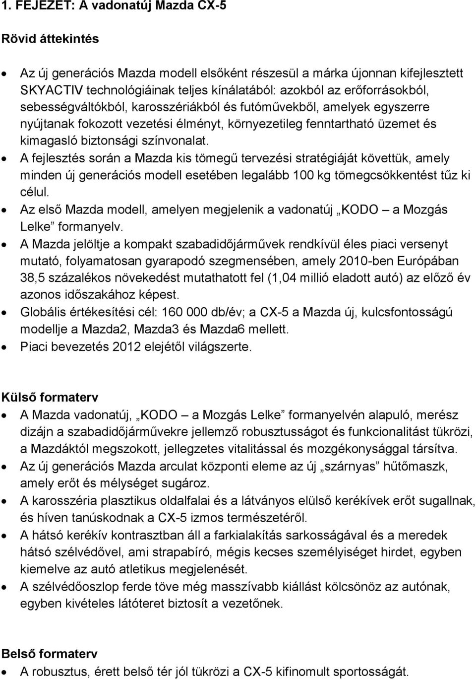 A fejlesztés során a Mazda kis tömegű tervezési stratégiáját követtük, amely minden új generációs modell esetében legalább 100 kg tömegcsökkentést tűz ki célul.