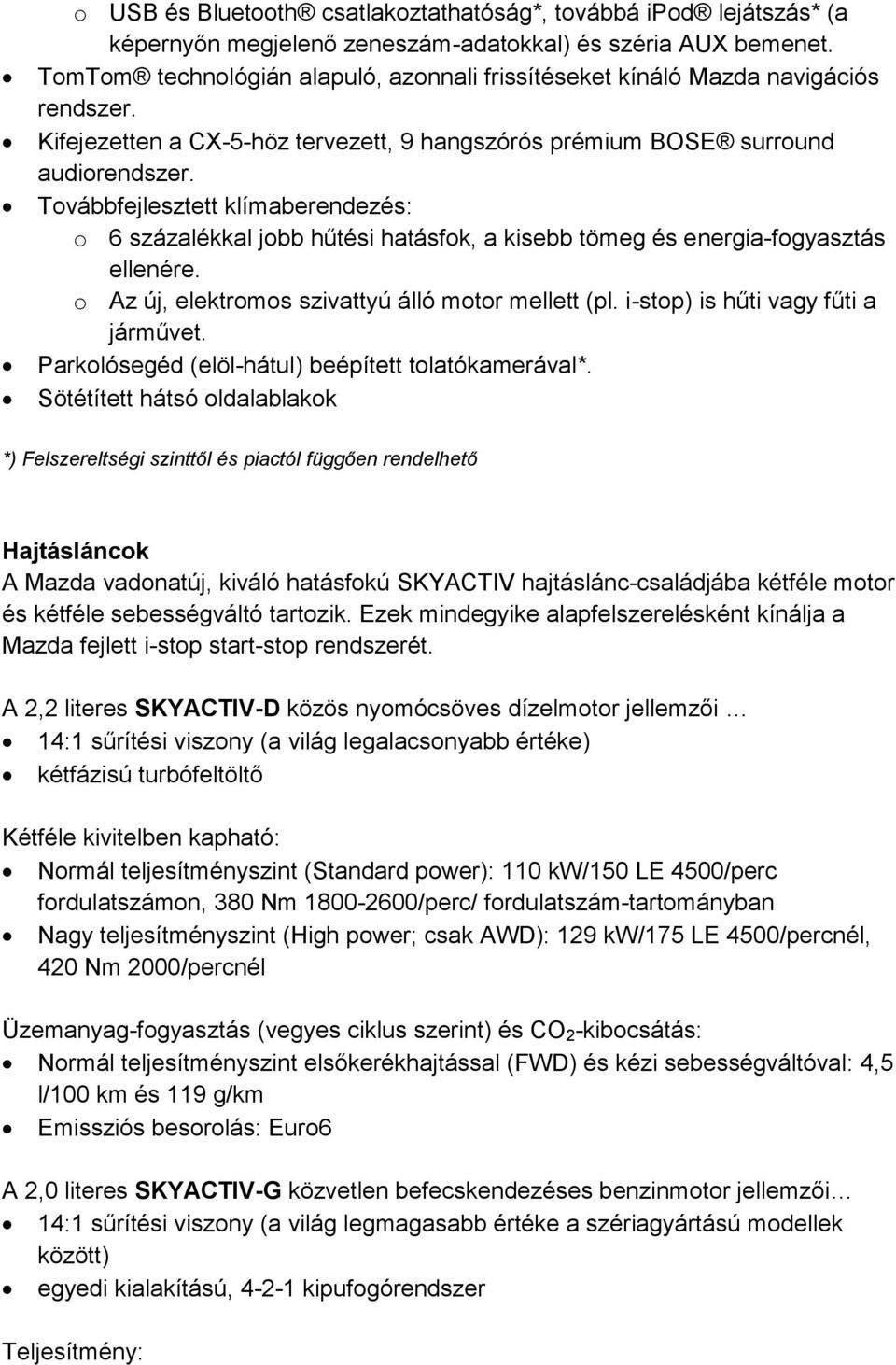 Továbbfejlesztett klímaberendezés: o 6 százalékkal jobb hűtési hatásfok, a kisebb tömeg és energia-fogyasztás ellenére. o Az új, elektromos szivattyú álló motor mellett (pl.