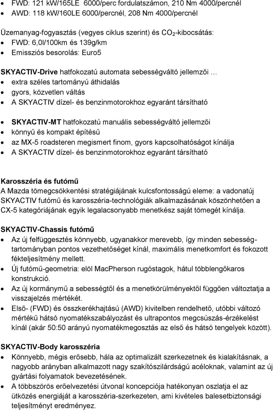 egyaránt társítható SKYACTIV-MT hatfokozatú manuális sebességváltó jellemzői könnyű és kompakt építésű az MX-5 roadsteren megismert finom, gyors kapcsolhatóságot kínálja A SKYACTIV dízel- és