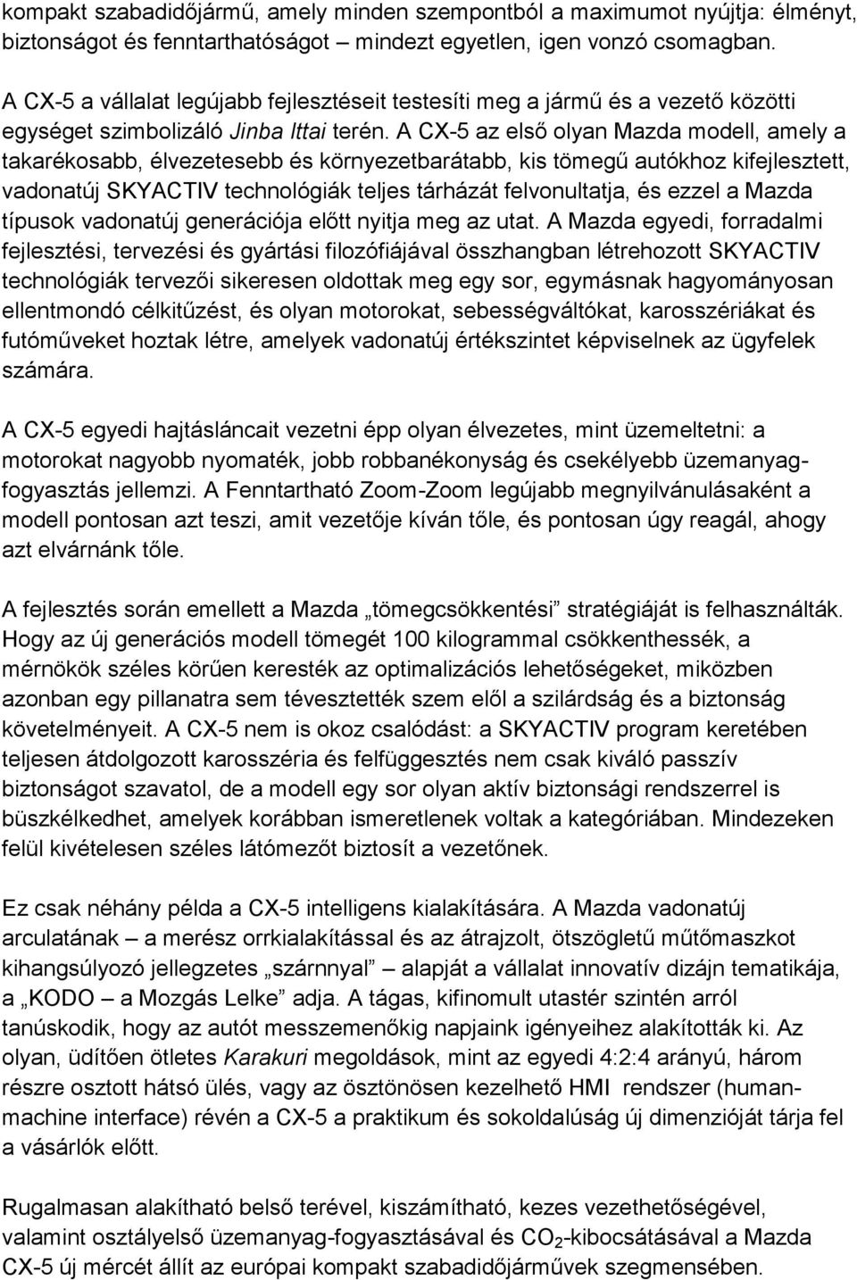 A CX-5 az első olyan Mazda modell, amely a takarékosabb, élvezetesebb és környezetbarátabb, kis tömegű autókhoz kifejlesztett, vadonatúj SKYACTIV technológiák teljes tárházát felvonultatja, és ezzel