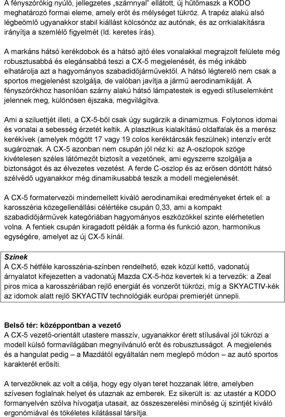 A markáns hátsó kerékdobok és a hátsó ajtó éles vonalakkal megrajzolt felülete még robusztusabbá és elegánsabbá teszi a CX-5 megjelenését, és még inkább elhatárolja azt a hagyományos