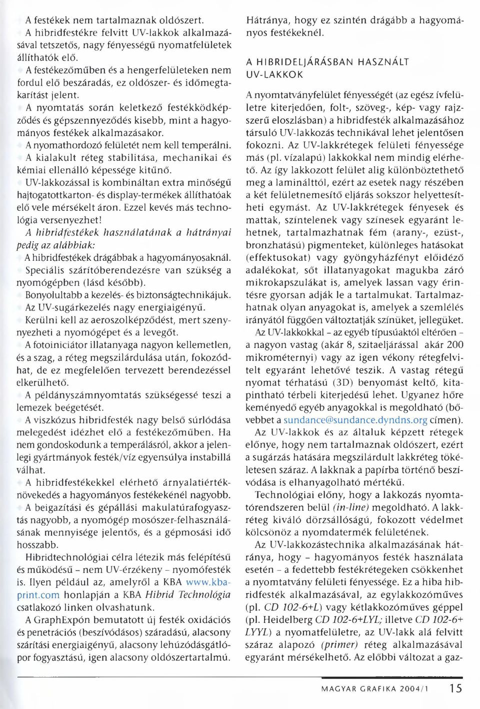 A nyomtatás során keletkező festékködképződés és gépszennyeződés kisebb, mint a hagyományos festékek alkalmazásakor. A nyomathordozó felületét nem kell temperálni.