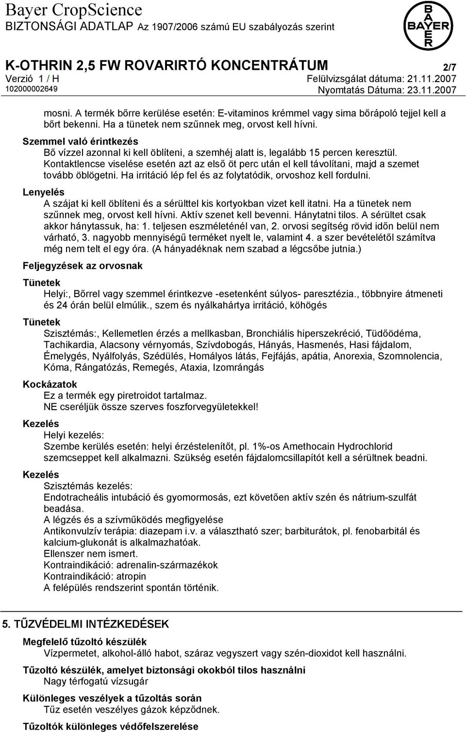 Kontaktlencse viselése esetén azt az első öt perc után el kell távolítani, majd a szemet tovább öblögetni. Ha irritáció lép fel és az folytatódik, orvoshoz kell fordulni.