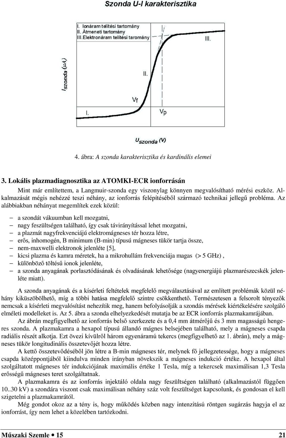 feszültségen található, így csak távirányítással lehet mozgatni, a plazmát nagyfrekvenciájú elektromágneses tér hozza létre, HUV LQKRPRJpQ % PLQLPXP %min) típusú mágneses tükör tartja össze,