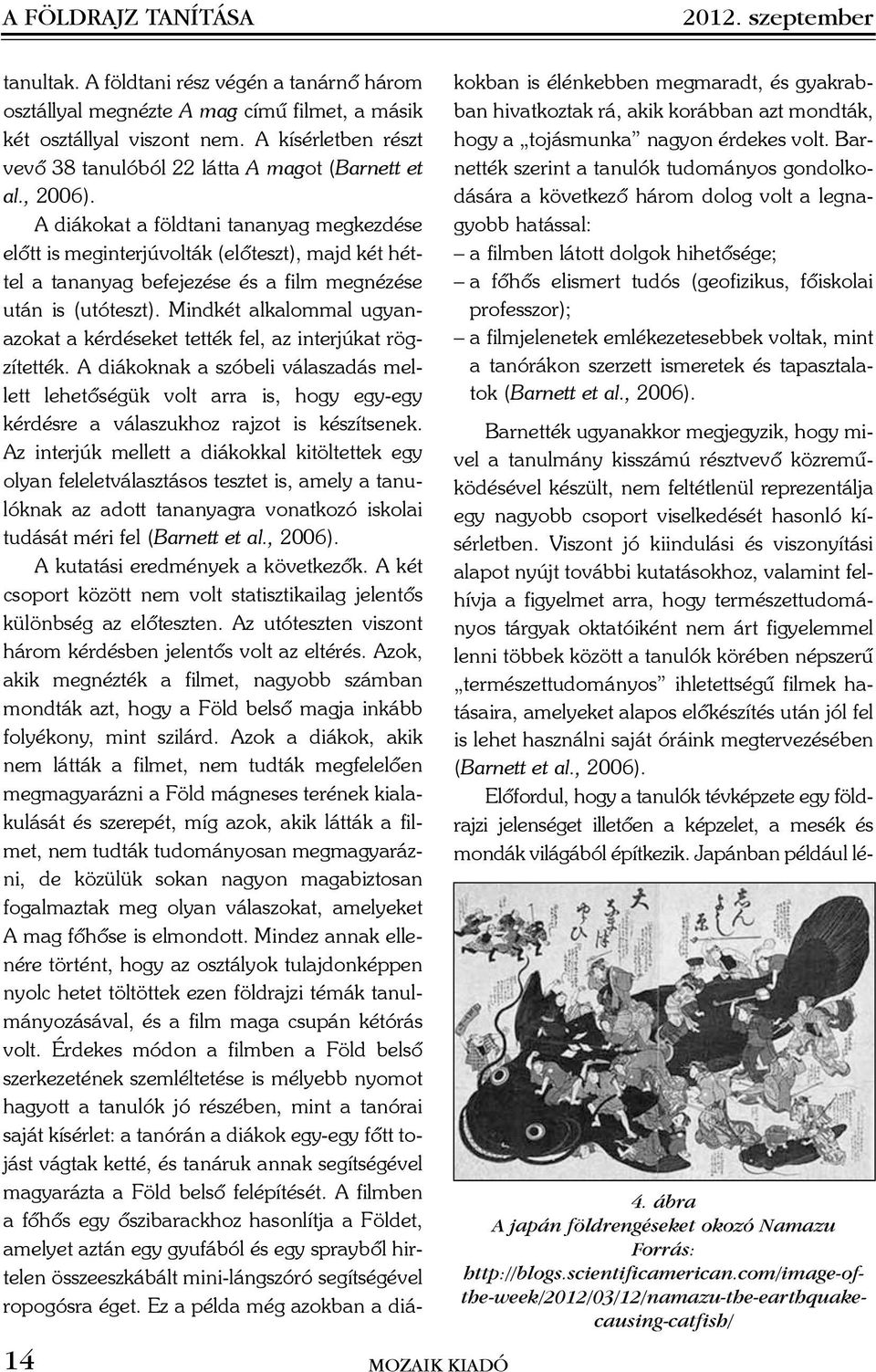 A diákokat a földtani tananyag megkezdése elõtt is meginterjúvolták (elõteszt), majd két héttel a tananyag befejezése és a film megnézése után is (utóteszt).