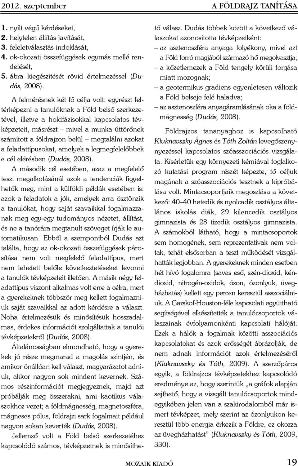 A felmérésnek két fõ célja volt: egyrészt feltérképezni a tanulóknak a Föld belsõ szerkezetével, illetve a holdfázisokkal kapcsolatos tévképzeteit, másrészt mivel a munka úttörõnek számított a