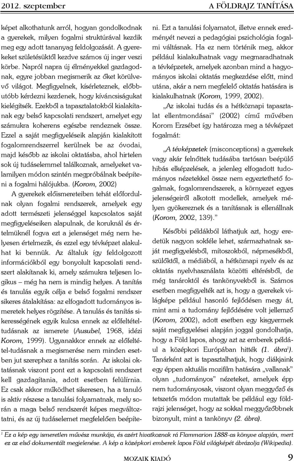 Megfigyelnek, kísérleteznek, elõbbutóbb kérdezni kezdenek, hogy kíváncsiságukat kielégítsék.
