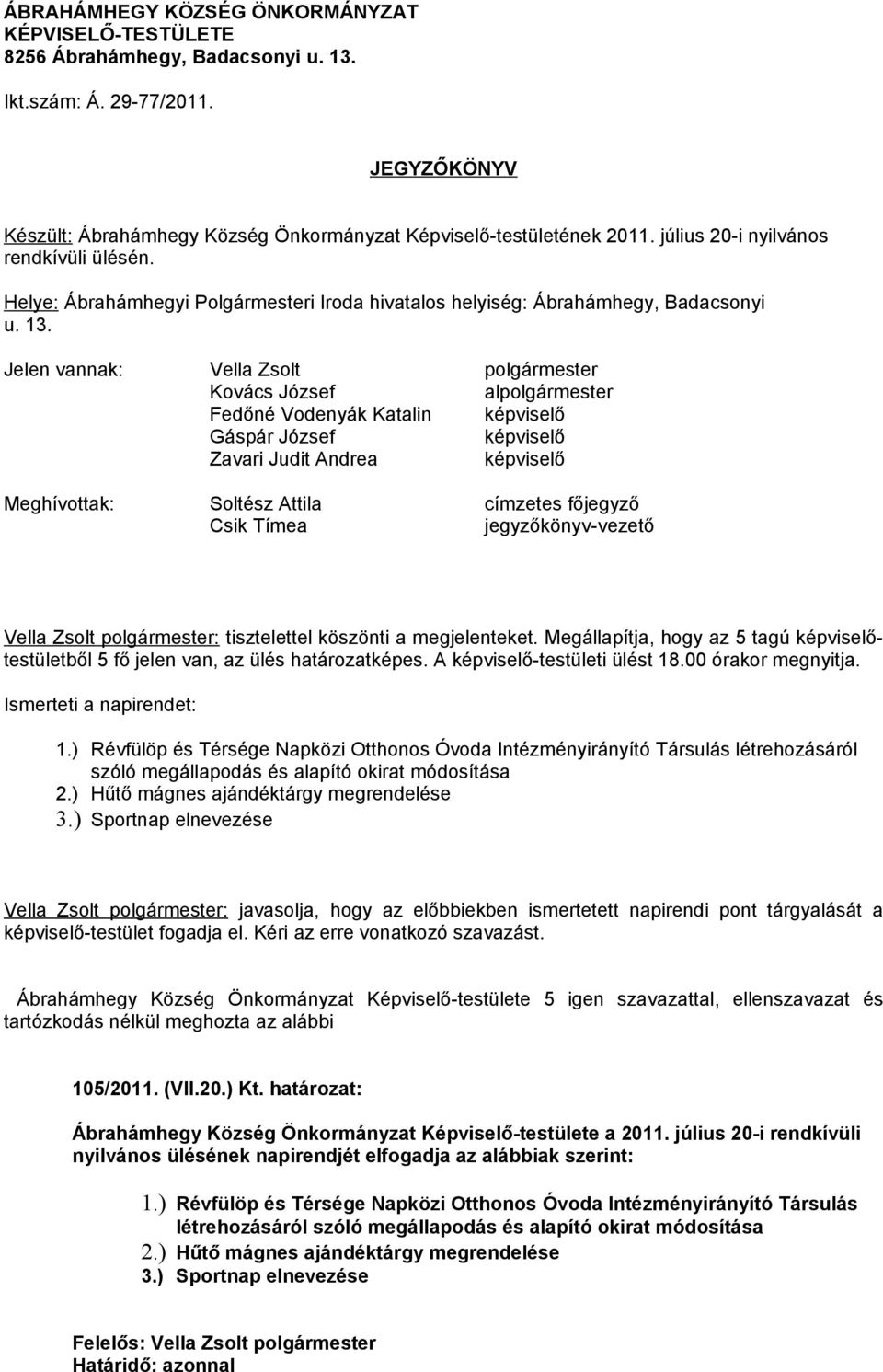 Jelen vannak: Vella Zsolt polgármester Kovács József alpolgármester Fedőné Vodenyák Katalin képviselő Gáspár József képviselő Zavari Judit Andrea képviselő Meghívottak: Soltész Attila címzetes