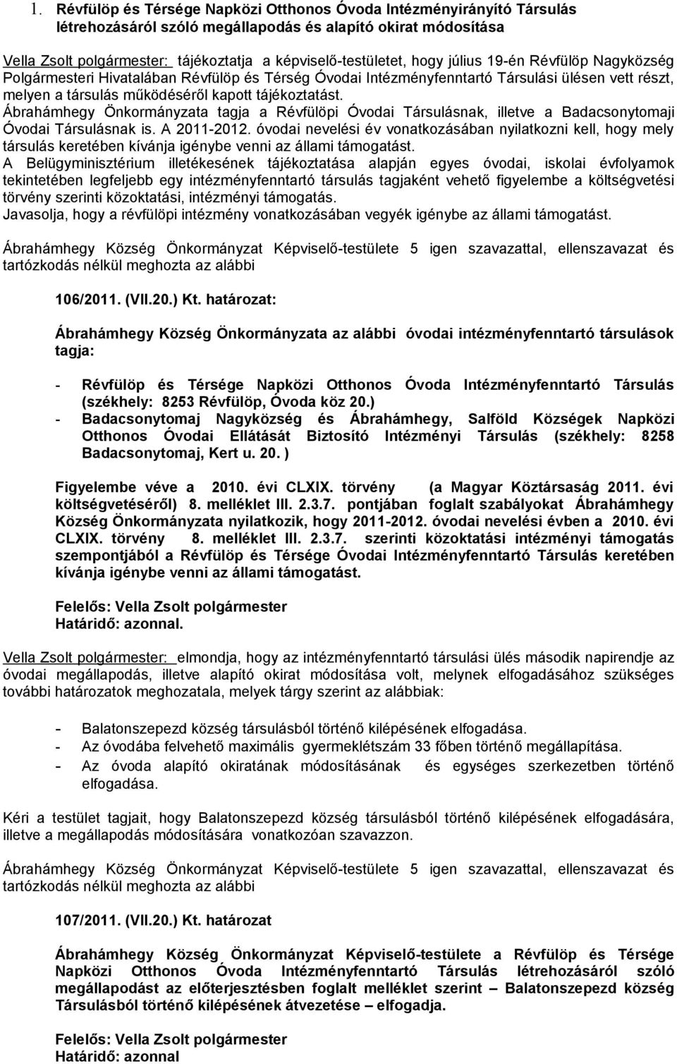 Ábrahámhegy Önkormányzata tagja a Révfülöpi Óvodai Társulásnak, illetve a Badacsonytomaji Óvodai Társulásnak is. A 2011-2012.