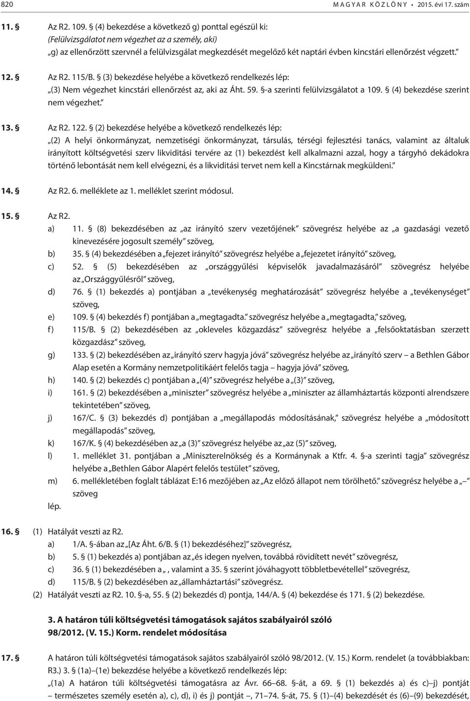 ellenőrzést végzett. 12. Az R2. 115/B. (3) bekezdése helyébe a következő rendelkezés lép: (3) Nem végezhet kincstári ellenőrzést az, aki az Áht. 59. -a szerinti felülvizsgálatot a 109.