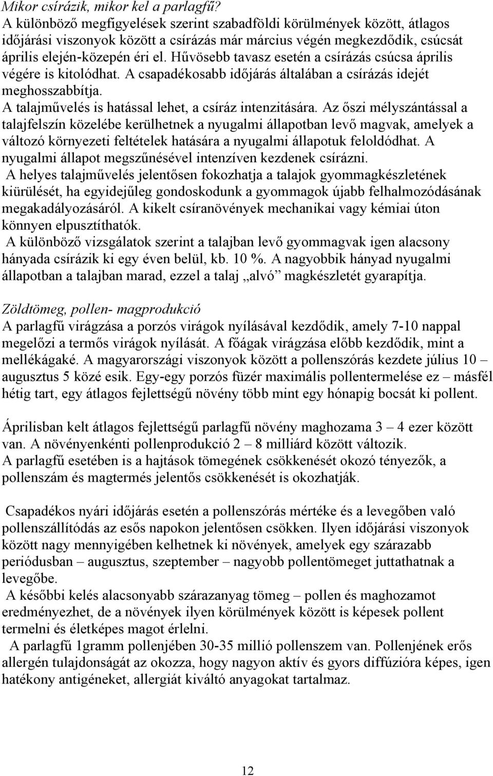 Hűvösebb tavasz esetén a csírázás csúcsa április végére is kitolódhat. A csapadékosabb időjárás általában a csírázás idejét meghosszabbítja. A talajművelés is hatással lehet, a csíráz intenzitására.