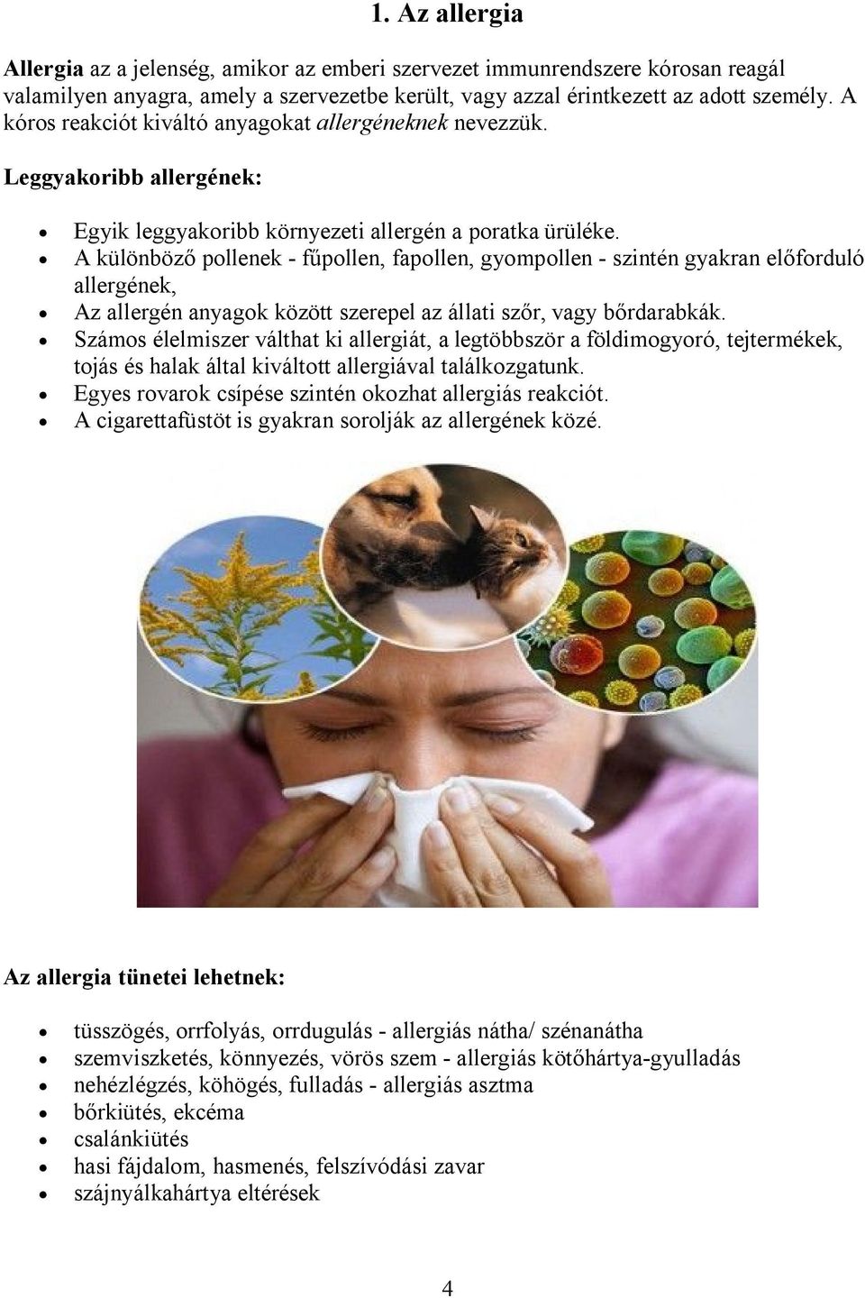 A különböző pollenek - fűpollen, fapollen, gyompollen - szintén gyakran előforduló allergének, Az allergén anyagok között szerepel az állati szőr, vagy bőrdarabkák.