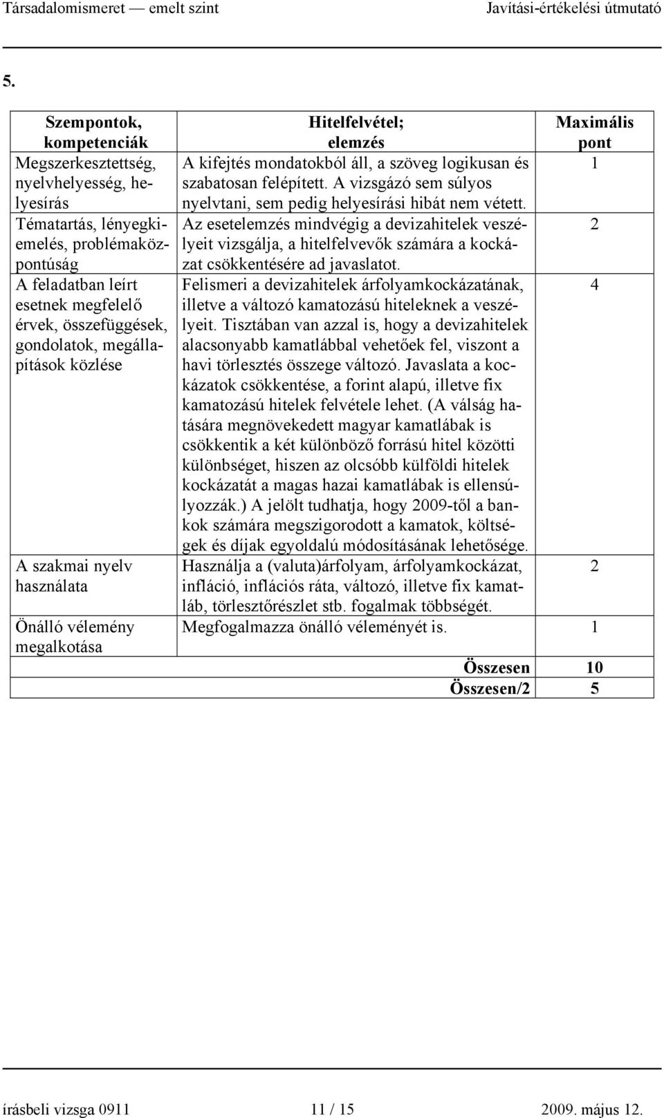 Az esetelemzés mindvégig a devizahitelek veszélyeit vizsgálja, a hitelfelvevők számára a kocká- zat csökkentésére ad javaslatot.