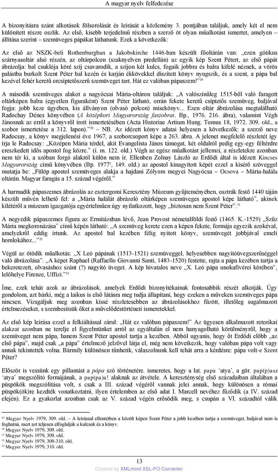 Ezek a következők: Az első az NSZK-beli Rothenburgban a Jakobskirche 1446-ban készült főoltárán van: ezen gótikus szárnyasoltár alsó részén, az oltárpolcon (szaknyelven predellán) az egyik kép Szent