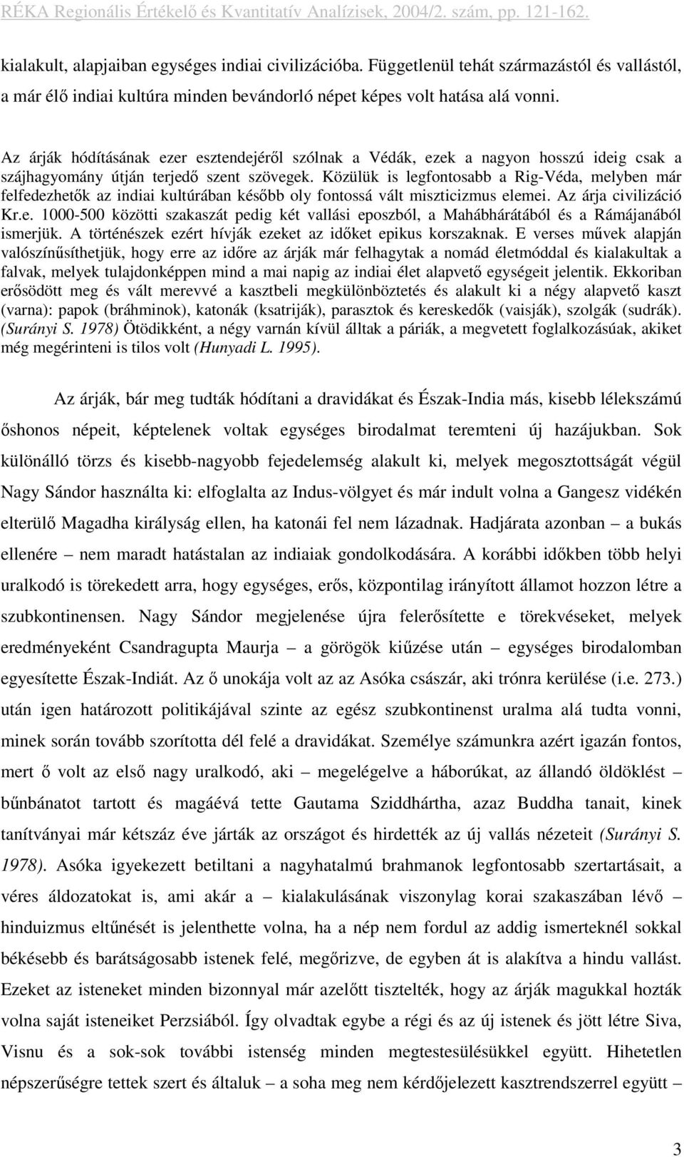 Közülük is legfontosabb a Rig-Véda, melyben már felfedezhetők az indiai kultúrában később oly fontossá vált miszticizmus elemei. Az árja civilizáció Kr.e. 1000-500 közötti szakaszát pedig két vallási eposzból, a Mahábhárátából és a Rámájanából ismerjük.