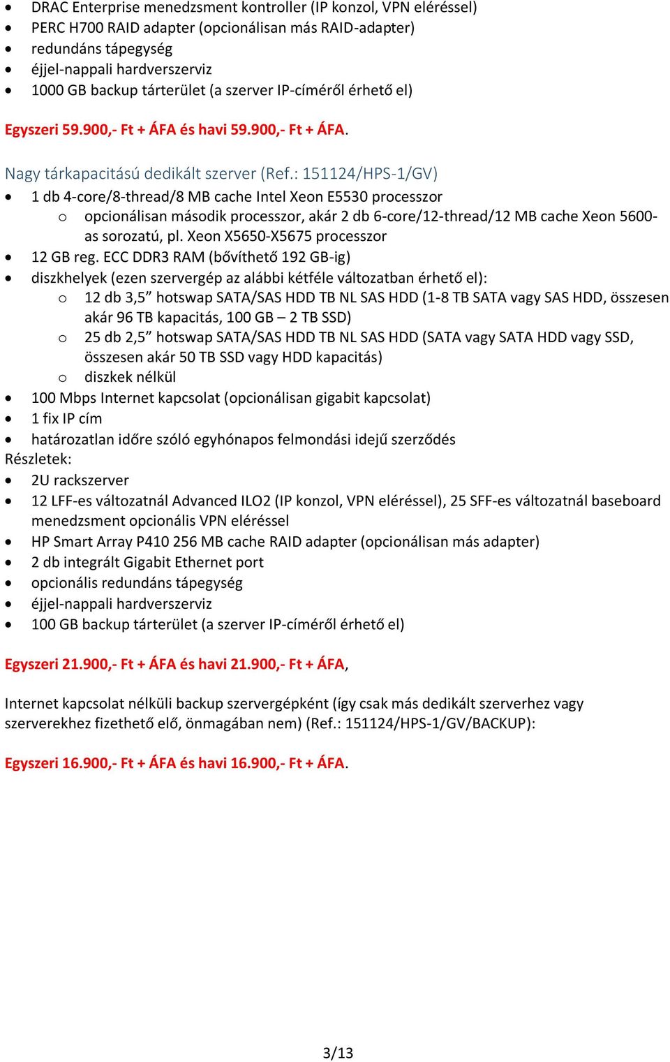 : 151124/HPS-1/GV) 1 db 4-core/8-thread/8 MB cache Intel Xeon E5530 processzor o opcionálisan második processzor, akár 2 db 6-core/12-thread/12 MB cache Xeon 5600- as sorozatú, pl.