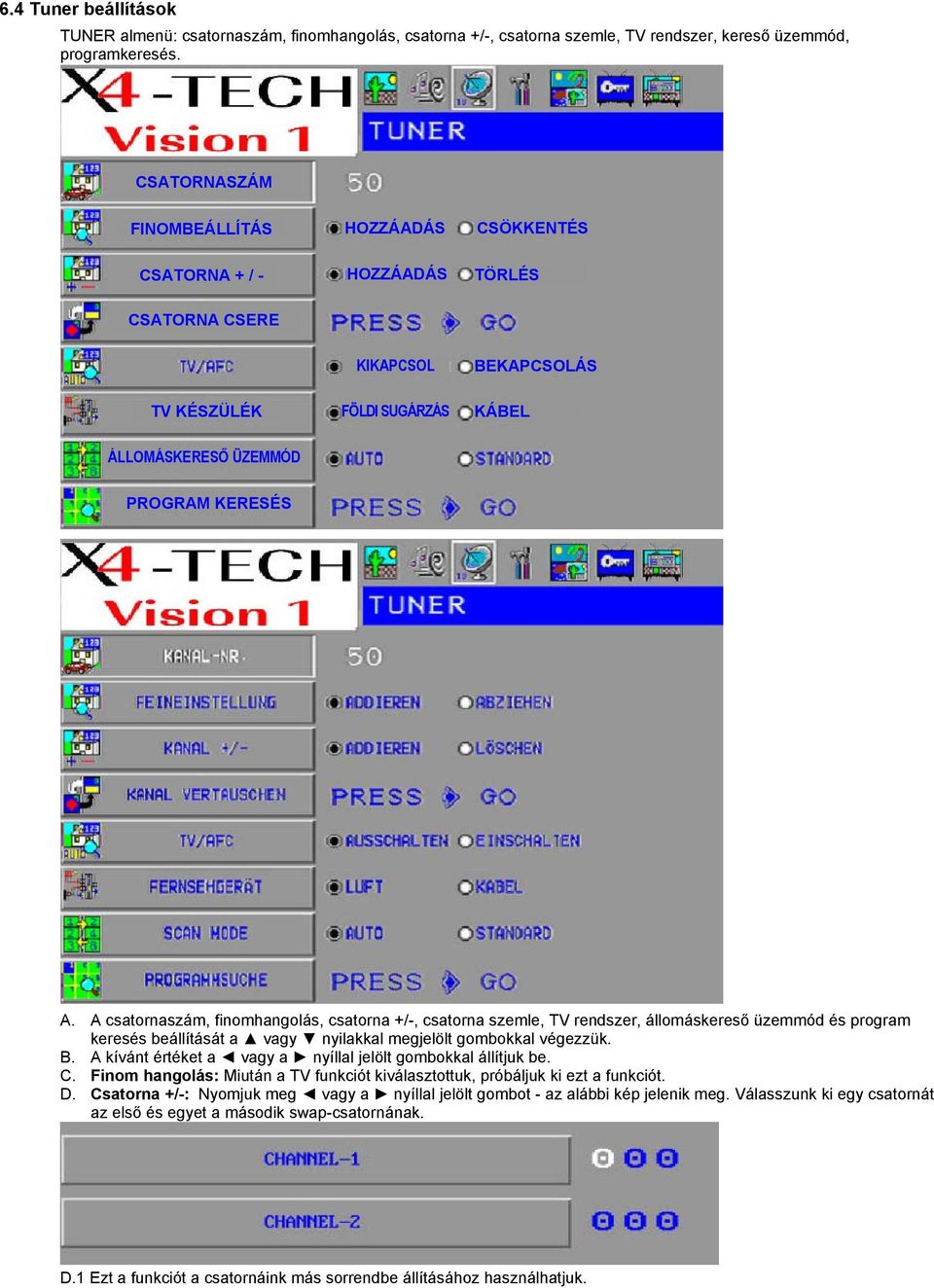 A csatornaszám, finomhangolás, csatorna +/-, csatorna szemle, TV rendszer, állomáskereső üzemmód és program keresés beállítását a vagy nyilakkal megjelölt gombokkal végezzük. B.