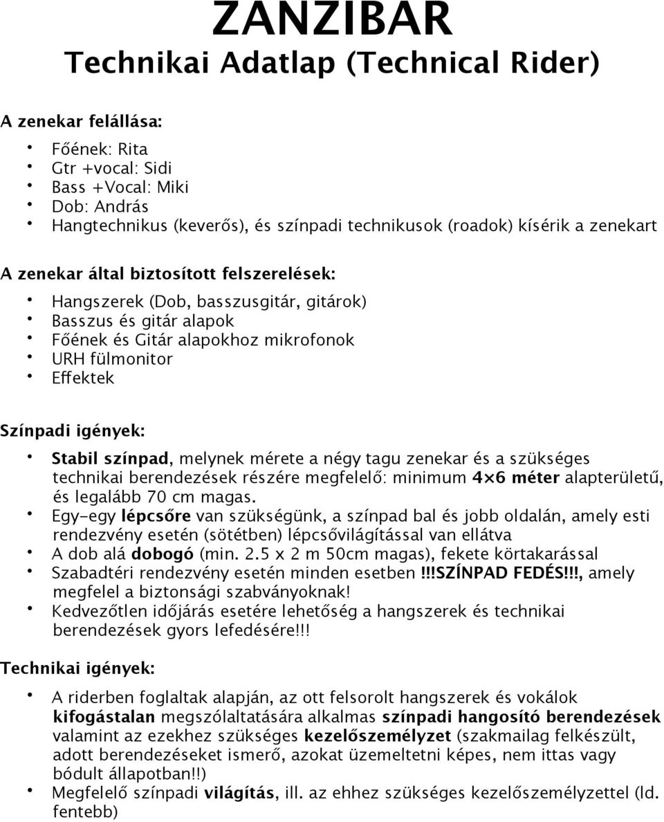 Stabil színpad, melynek mérete a négy tagu zenekar és a szükséges technikai berendezések részére megfelelő: minimum 4 6 méter alapterületű, és legalább 70 cm magas.