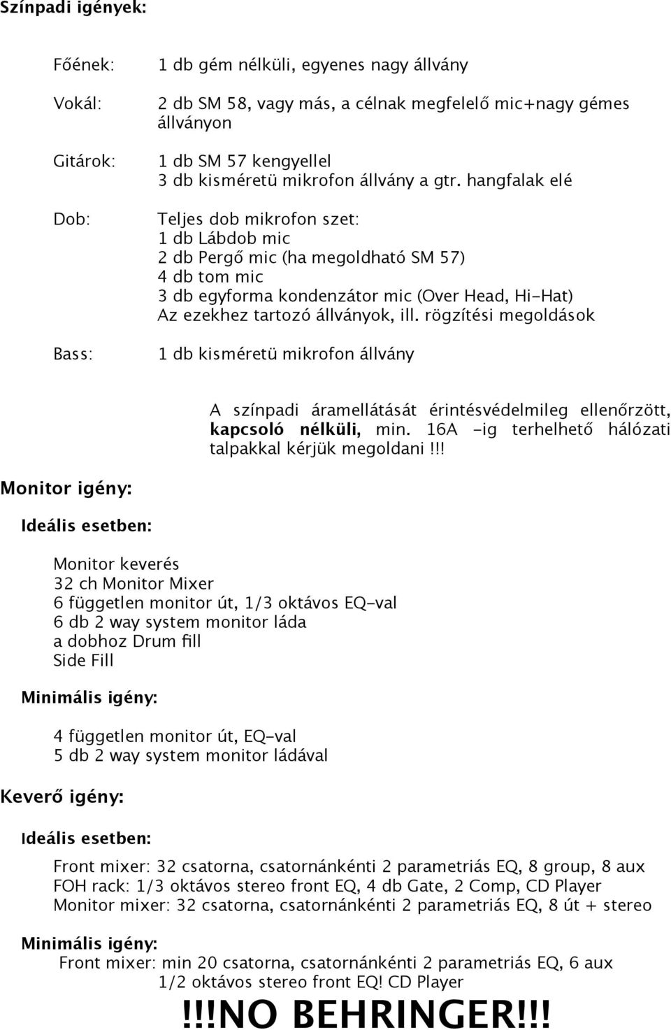 hangfalak elé Dob: Teljes dob mikrofon szet: 1 db Lábdob mic 2 db Pergő mic (ha megoldható SM 57) 4 db tom mic 3 db egyforma kondenzátor mic (Over Head, Hi-Hat) Az ezekhez tartozó állványok, ill.