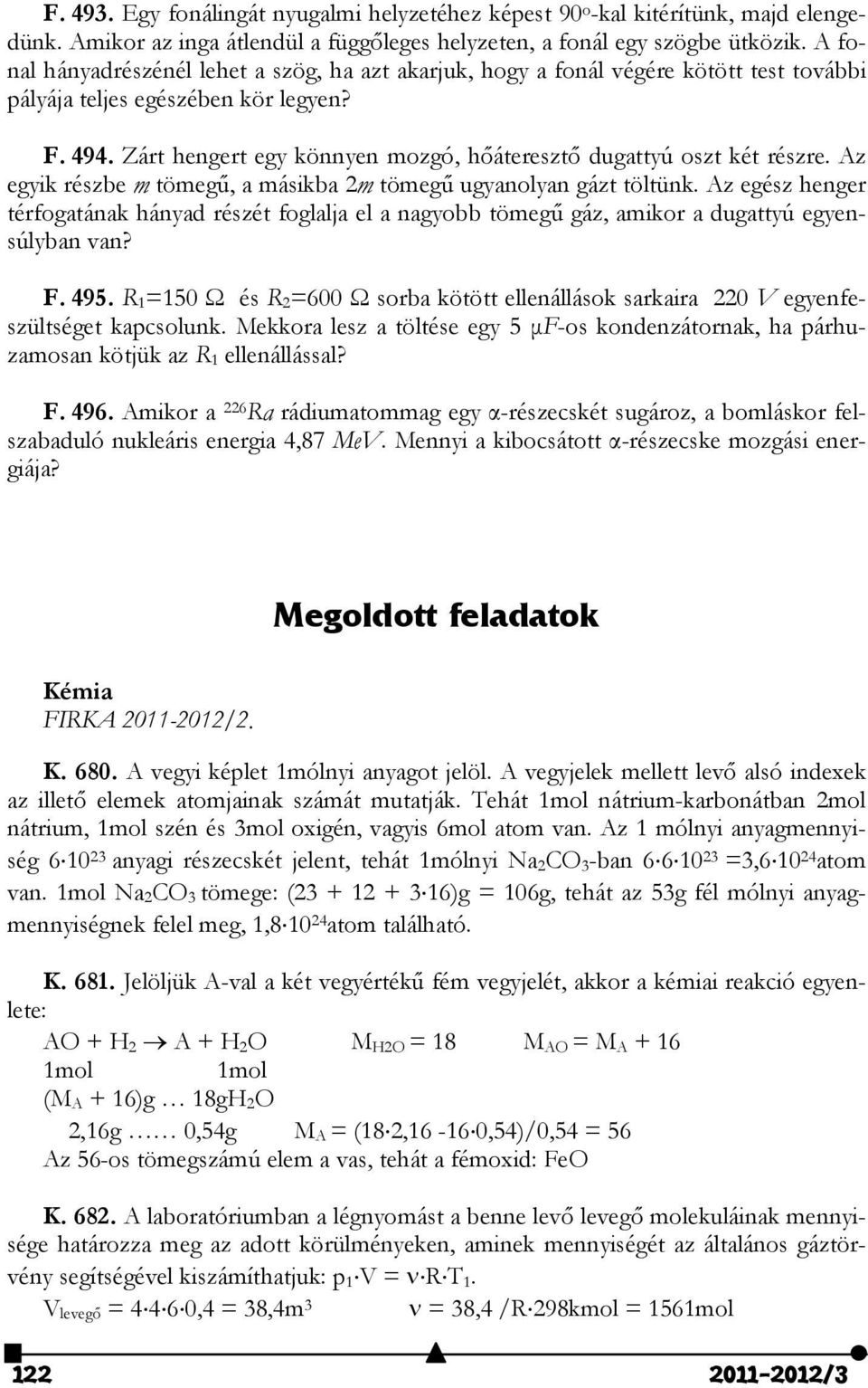 Zárt hengert egy könnyen mozgó, hőáteresztő dugattyú oszt két részre. Az egyik részbe m tömegű, a másikba m tömegű ugyanolyan gázt töltünk.