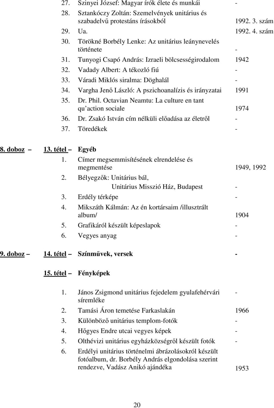 Vargha Jenı László: A pszichoanalízis és irányzatai 1991 35. Dr. Phil. Octavian Neamtu: La culture en tant qu action sociale 1974 36. Dr. Zsakó István cím nélküli elıadása az életrıl 37. Töredékek 8.