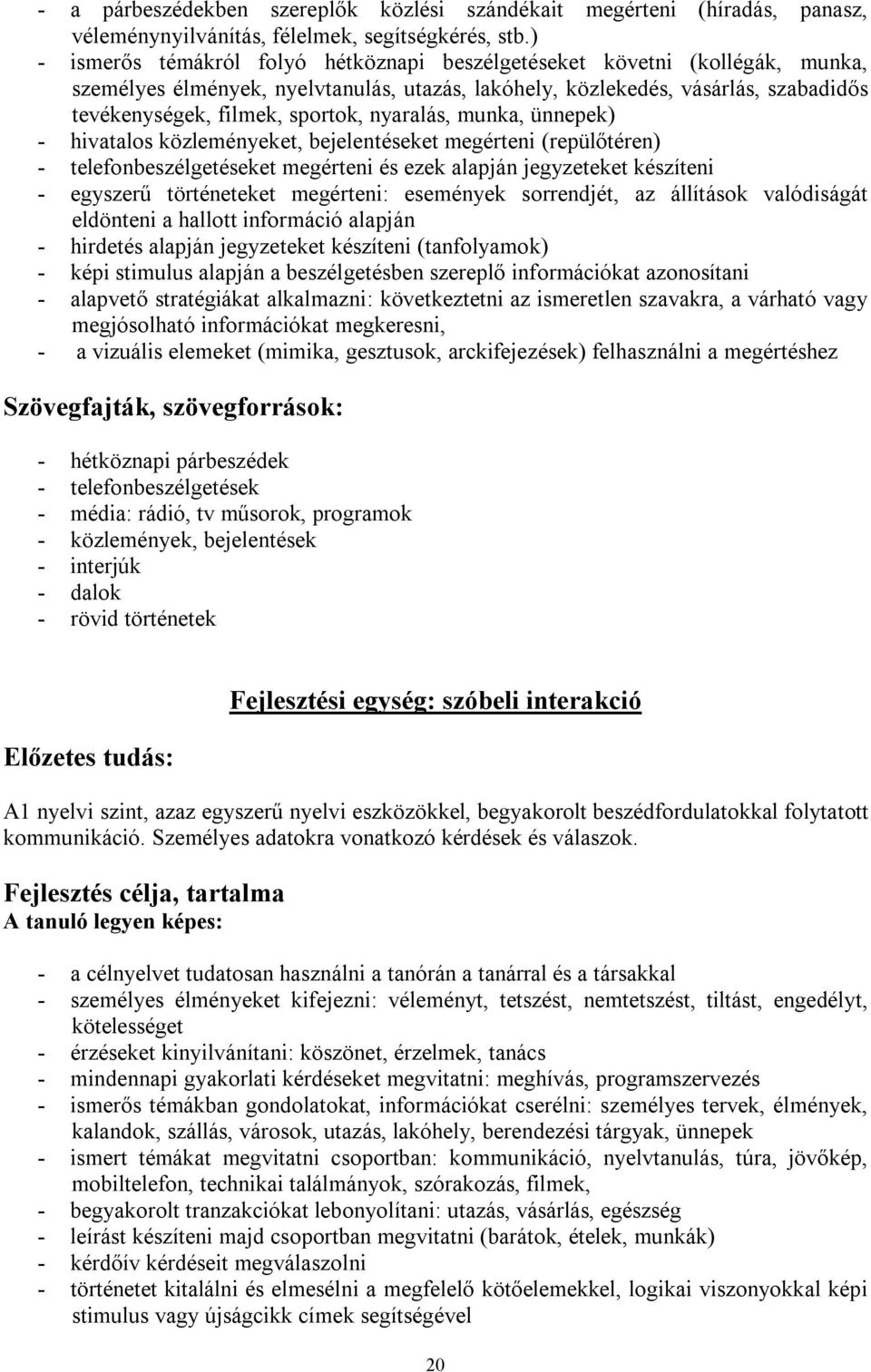 nyaralás, munka, ünnepek) - hivatalos közleményeket, bejelentéseket megérteni (repülőtéren) - telefonbeszélgetéseket megérteni és ezek alapján jegyzeteket készíteni - egyszerű történeteket megérteni: