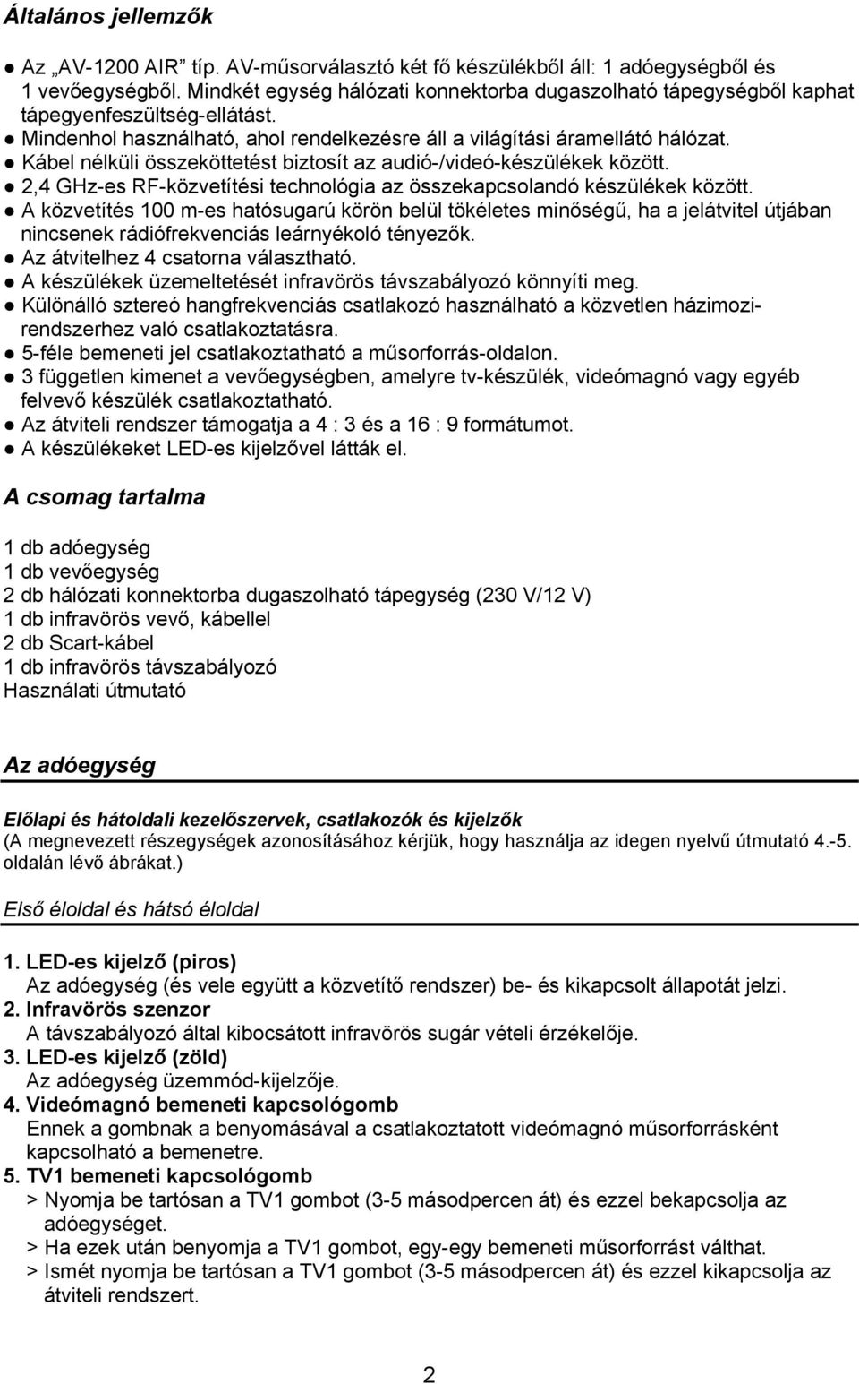 Kábel nélküli összeköttetést biztosít az audió-/videó-készülékek között. 2,4 GHz-es RF-közvetítési technológia az összekapcsolandó készülékek között.