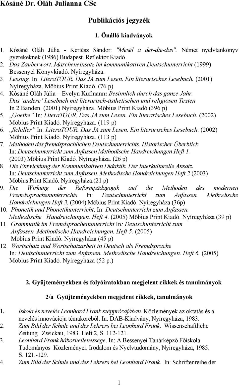 (2001) Nyíregyháza. Möbius Print Kiadó. (76 p) 4. Kósáné Oláh Júlia Evelyn Küfmann: Besinnlich durch das ganze Jahr. Das andere Lesebuch mit literarisch-ästhetischen und religiösen Texten In 2 Bänden.
