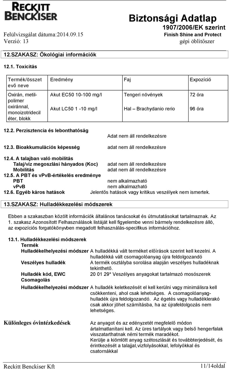 A talajban való mobilitás Talaj/víz megoszlási hányados (Koc) Mobilitás 12.5. A PBT és vpvb-értékelés eredménye PBT nem alkalmazható vpvb nem alkalmazható 12.6.