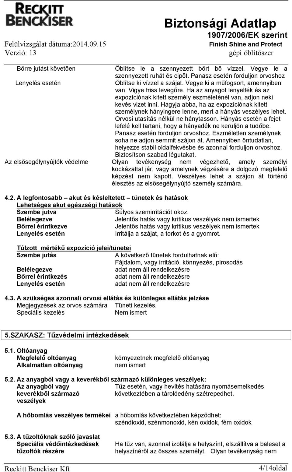 Hagyja abba, ha az expozíciónak kitett személynek hányingere lenne, mert a hányás veszélyes lehet. Orvosi utasítás nélkül ne hánytasson.
