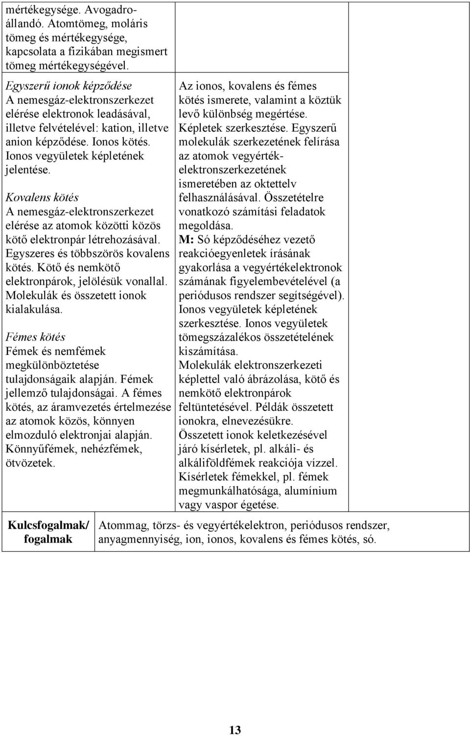 Kovalens kötés A nemesgáz-elektronszerkezet elérése az atomok közötti közös kötő elektronpár létrehozásával. Egyszeres és többszörös kovalens kötés. Kötő és nemkötő elektronpárok, jelölésük vonallal.