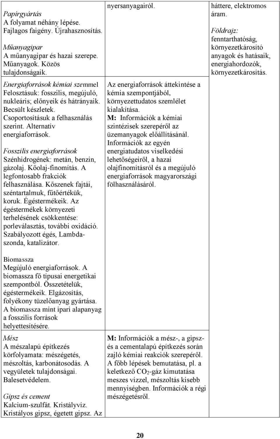 Fosszilis energiaforrások Szénhidrogének: metán, benzin, gázolaj. Kőolaj-finomítás. A legfontosabb frakciók felhasználása. Kőszenek fajtái, széntartalmuk, fűtőértékük, koruk. Égéstermékeik.